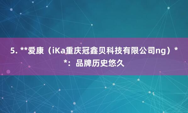 5. **爱康（iKa重庆冠鑫贝科技有限公司ng）**：品牌历史悠久